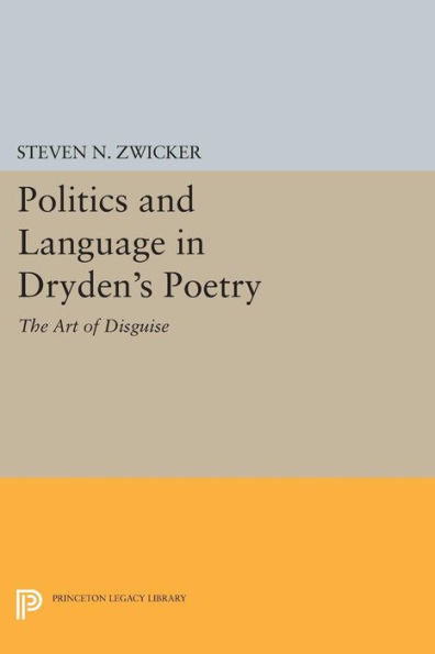 Politics And Language In Dryden'S Poetry: The Art Of Disguise (Princeton Legacy Library, 543)