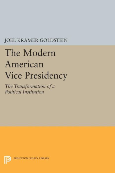 The Modern American Vice Presidency: The Transformation Of A Political Institution (Princeton Legacy Library, 700)