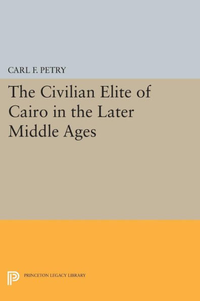 The Civilian Elite Of Cairo In The Later Middle Ages (Princeton Legacy Library, 687)