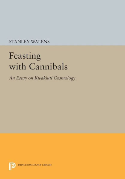 Feasting With Cannibals: An Essay On Kwakiutl Cosmology (Princeton Legacy Library, 512)