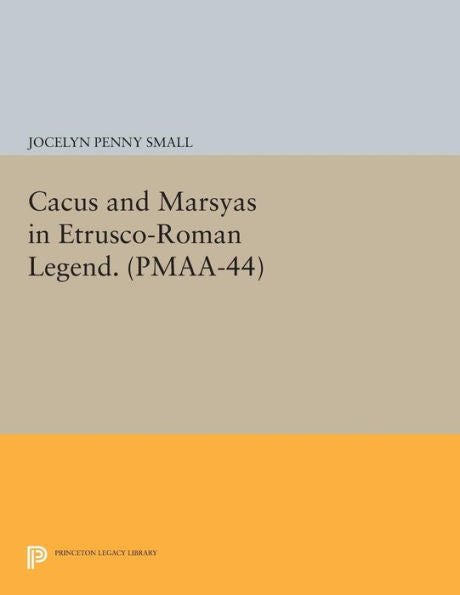 Cacus And Marsyas In Etrusco-Roman Legend. (Pmaa-44), Volume 44 (Princeton Monographs In Art And Archeology)