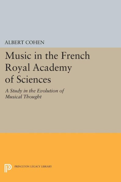 Music In The French Royal Academy Of Sciences: A Study In The Evolution Of Musical Thought (Princeton Legacy Library, 844)