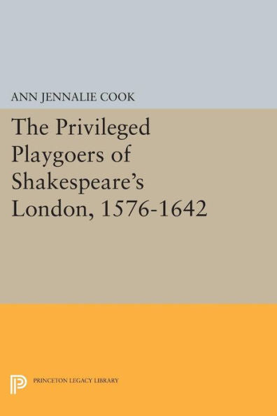 The Privileged Playgoers Of Shakespeare'S London, 1576-1642 (Princeton Legacy Library, 862)