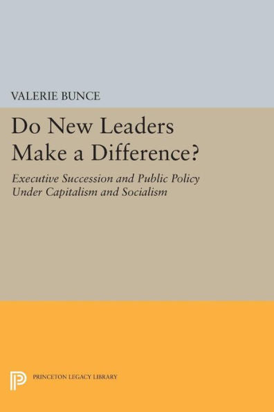 Do New Leaders Make A Difference?: Executive Succession And Public Policy Under Capitalism And Socialism (Princeton Legacy Library, 633)
