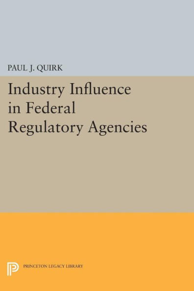 Industry Influence In Federal Regulatory Agencies (Princeton Legacy Library, 84)