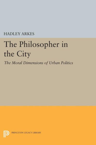 The Philosopher In The City: The Moral Dimensions Of Urban Politics (Princeton Legacy Library, 872)