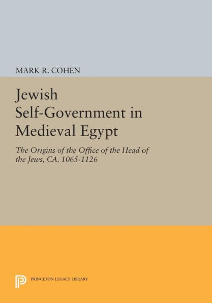 Jewish Self-Government In Medieval Egypt: The Origins Of The Office Of The Head Of The Jews, Ca. 1065-1126 (Princeton Studies On The Near East)