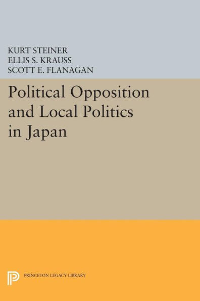 Political Opposition And Local Politics In Japan (Princeton Legacy Library, 609)