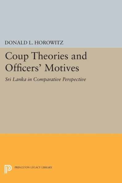 Coup Theories And Officers' Motives: Sri Lanka In Comparative Perspective (Princeton Legacy Library, 359)