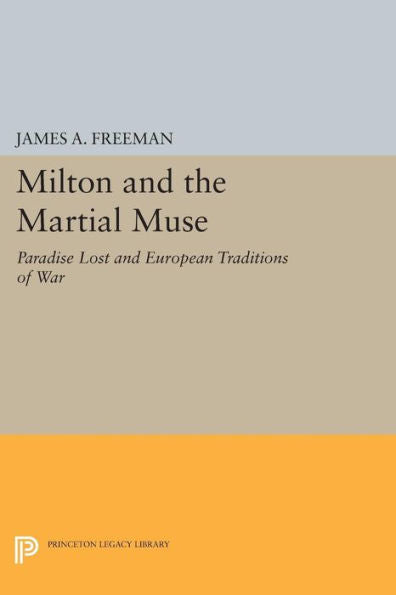 Milton And The Martial Muse: Paradise Lost And European Traditions Of War (Princeton Legacy Library, 108)