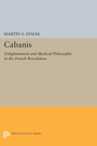 Cabanis: Enlightenment And Medical Philosophy In The French Revolution (Princeton Legacy Library, 607)