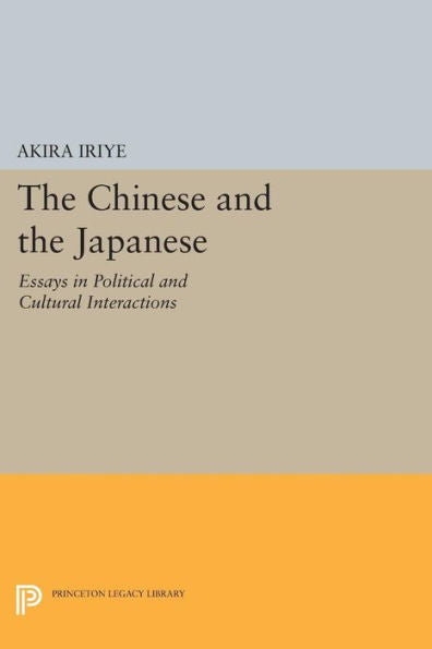 The Chinese And The Japanese: Essays In Political And Cultural Interactions (Princeton Legacy Library, 717)