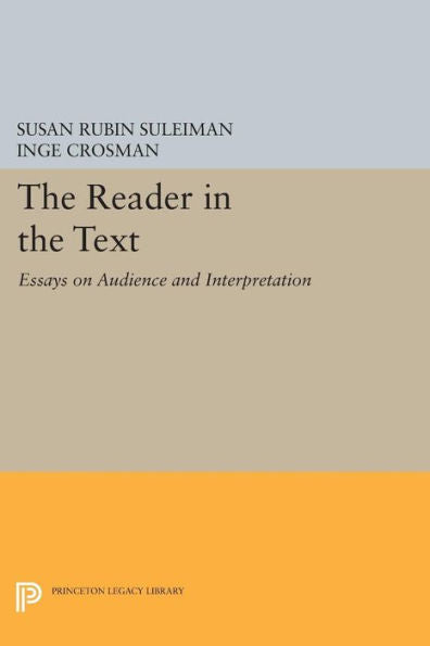 The Reader In The Text: Essays On Audience And Interpretation (Princeton Legacy Library, 617)