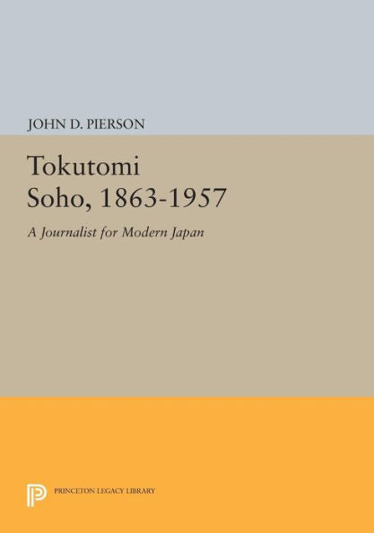 Tokutomi Soho, 1863-1957: A Journalist For Modern Japan (Princeton Legacy Library, 694)