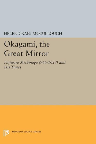 Okagami, The Great Mirror: Fujiwara Michinaga (966-1027) And His Times (Princeton Library Of Asian Translations, 105)