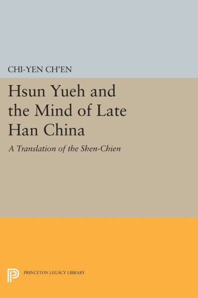 Hsun Yueh And The Mind Of Late Han China: A Translation Of The Shen-Chien (Princeton Library Of Asian Translations, 106)