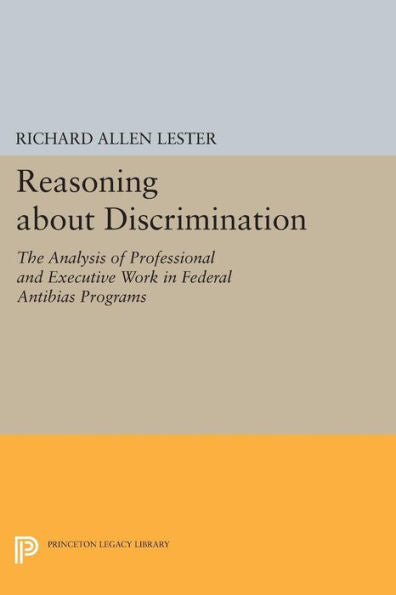 Reasoning About Discrimination: The Analysis Of Professional And Executive Work In Federal Antibias Programs (Princeton Legacy Library, 664)