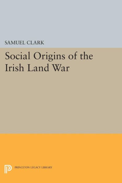Social Origins Of The Irish Land War (Princeton Legacy Library, 840)