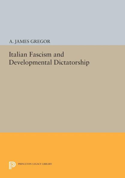 Italian Fascism And Developmental Dictatorship (Princeton Legacy Library, 671)