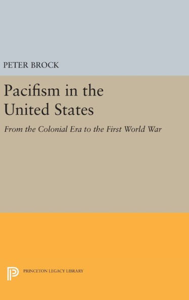 Pacifism In The United States: From The Colonial Era To The First World War (Princeton Legacy Library, 3869)