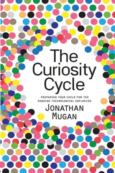 The Curiosity Cycle (Second Edition): Preparing Your Child For The Ongoing Technological Explosion