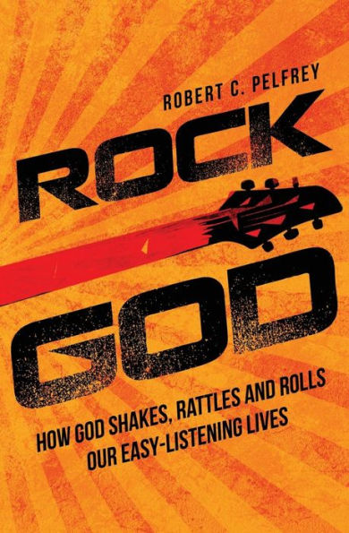 Rock God: How God Shakes, Rattles And Rolls Our Easy-Listening Lives