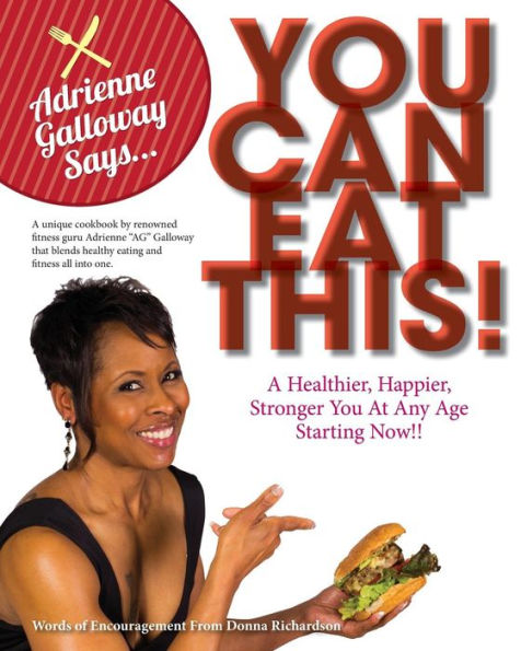 Adrienne Ag Galloway Said, You Can Eat This!?: A Fitness Cookbook For A Stronger, Happier And Healthier You, At Any Age