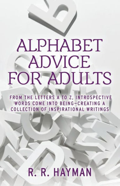 Alphabet Advice For Adults: From The Letters A To Z, Introspective Words Come Into Being- Creating A Collection Of Inspirational Writings