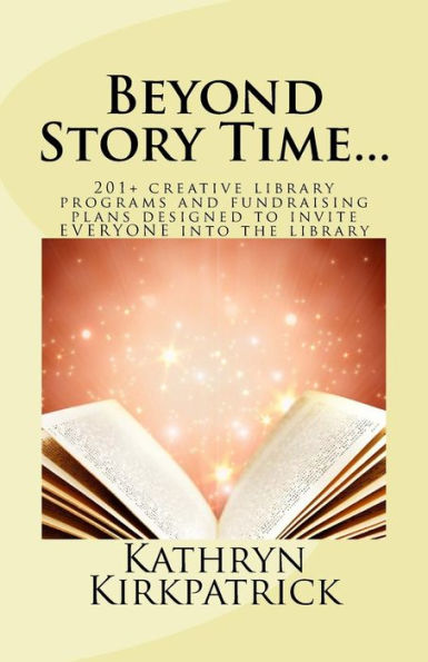 Beyond Story Time...: 201+ Creative Library Programs And Fundraising Plans Designed To Invite Everyone Into The Library
