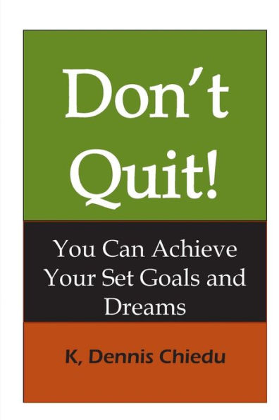 Don'T Quit!: You Can Achieve Your Set Goals And Dreams