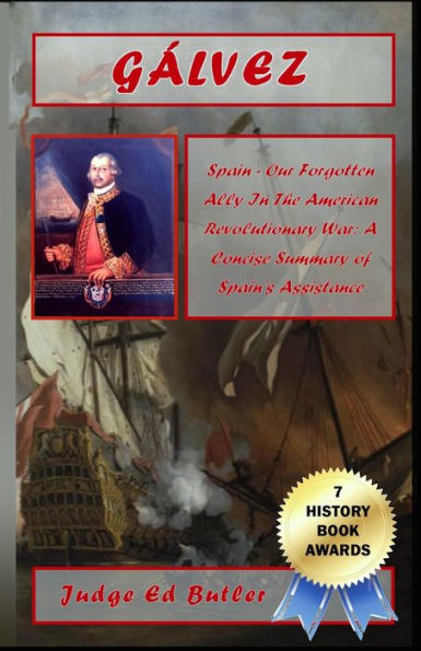 Gálvez: Spain -- Our Forgotten Ally In The American Revolutionary War: A Concise Summary Of Spain'S Assistance