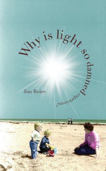 Why Is Light So Damned Capricious? - 9780692050750