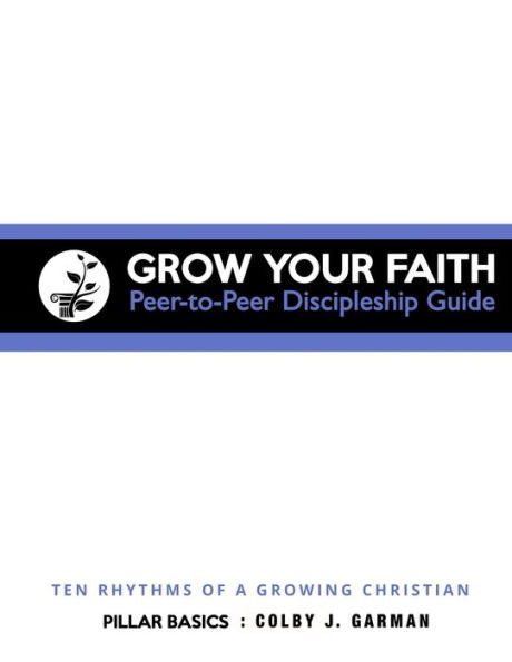 Grow Your Faith: Peer-To-Peer Discipleship Guide: Ten Rhythms Of A Growing Christian