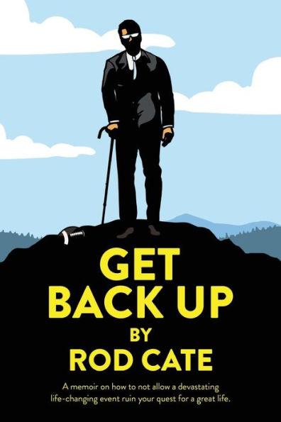Get Back Up: A Memoir On How To Not Allow A Devastating Life-Changing Event Ruin Your Quest For A Great Life