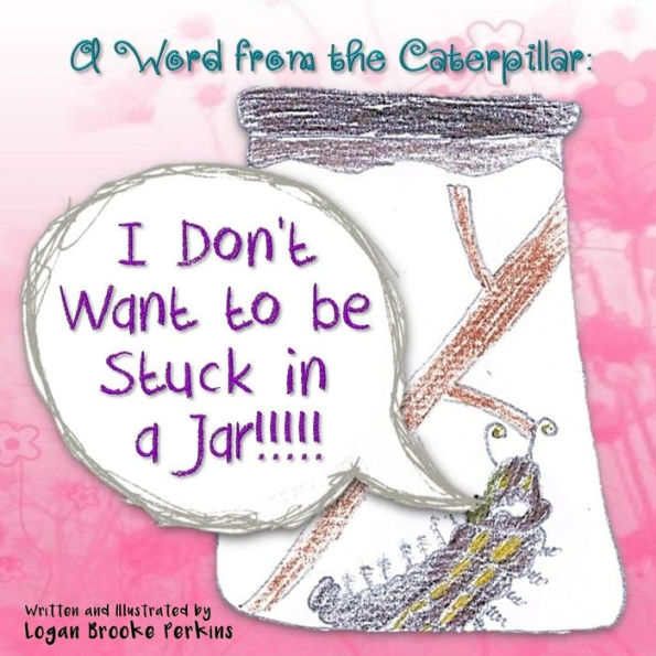 A Word From The Caterpillar: I Don't Want To Be Stuck In A Jar!!!!!