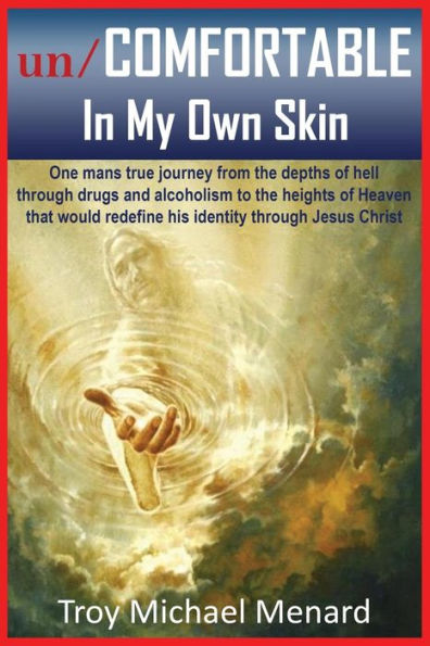Un/Comfortable In My Own Skin: One Mans True Journey From The Depths Of Hell Through Drugs And Alcoholism To The Heights Of Heaven That Would Redefine His Identity Through Jesus Christ (The Un)