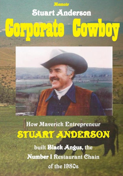 Corporate Cowboy: How Maverick Entrepreneur Stuart Anderson Built Black Angus, The Number 1 Restaurant Chain Of The 1980S