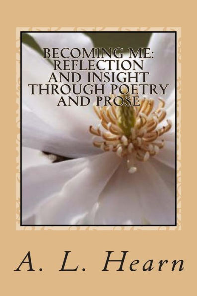 Becoming Me - Reflection And Insight Through Poetry And Prose: Becoming Me - Reflection And Insight Through Poetry And Prose