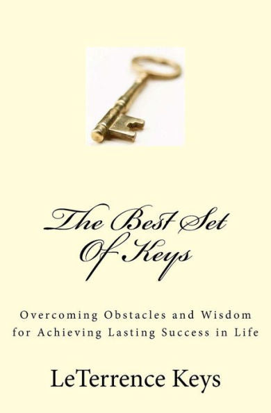 The Best Set Of Keys: Overcoming Obstacles And Wisdom For Achieving Lasting Success In Life