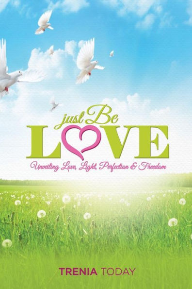 Just Be Love: Unveiling Love, Life, Perfection & Freedom