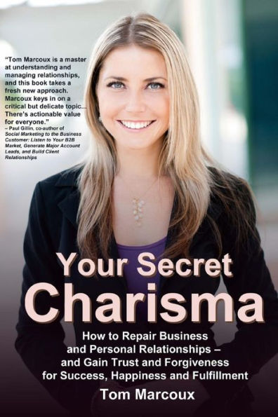 Your Secret Charisma: How To Repair Business And Personal Relationships — And Gain Trust And Forgiveness For Success, Happiness And Fulfillment