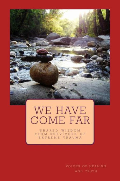 We Have Come Far: Shared Wisdom From Survivors Of Extreme Trauma