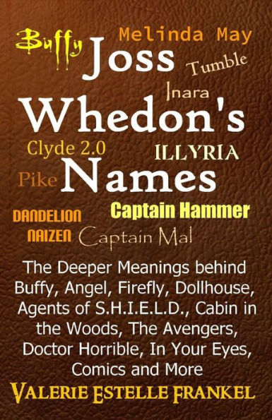 Joss Whedon'S Names: The Deeper Meanings Behind Buffy, Angel, Firefly, Dollhouse, Agents Of S.H.I.E.L.D., Cabin In The Woods, The Avengers, Doctor Horrible, In Your Eyes, Comics And More