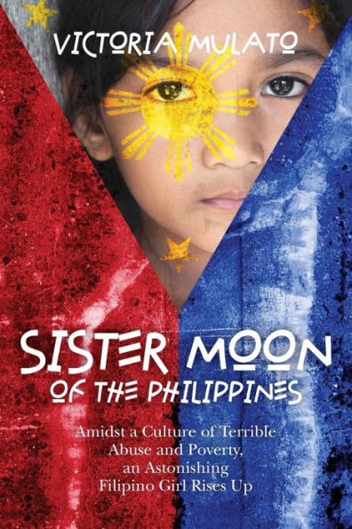 Sister Moon Of The Phillippines: Amidst A Culture Of Terrible Abuse And Poverty, An Astonishing Filipino Girl Rises Up
