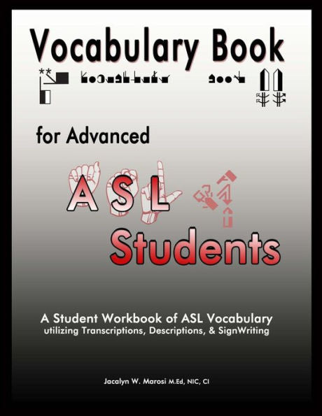 Vocabulary Book For Advanced Asl Students: A Student Workbook Of Asl Vocabulary Utilizing Transcriptions, Descriptions, & Signwriting