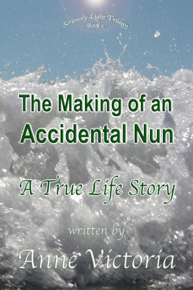 The Making Of An Accidental Nun: A True Life Story (The Seriously Light Trilogy)