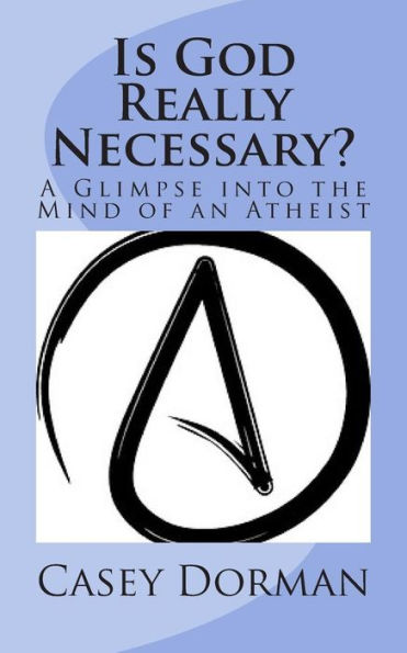 Is God Really Necessary?: A Glimpse Into The Mind Of An Atheist