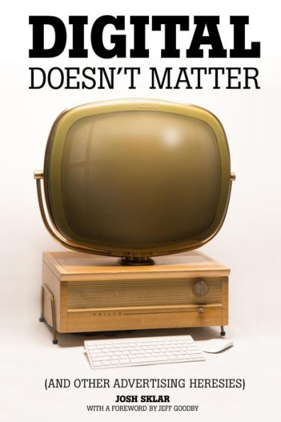 Digital Doesn'T Matter: (And Other Advertising Heresies)