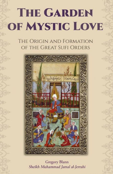 The Garden Of Mystic Love: Volume I: The Origin And Formation Of The Great Sufi Orders