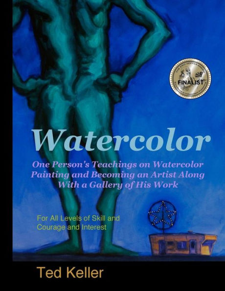 Watercolor: One Person'S Teachings On Watercolor Painting And Becoming An Artist Along With A Gallery Of His Work: For All Levels Of Skill And Courage And Interest